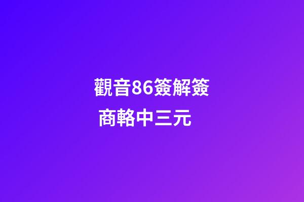 觀音86簽解簽 商輅中三元